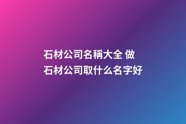 石材公司名稱大全 做石材公司取什么名字好-第1張-公司起名-玄機派